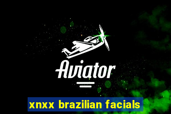 xnxx brazilian facials